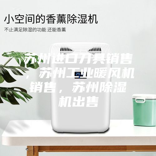 苏州进口刀具销售，苏州工业暖风机销售，苏州除湿机出售