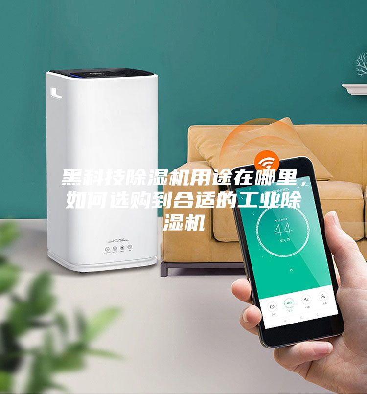 黑科技除湿机用途在哪里,如何选购到合适的工业除湿机