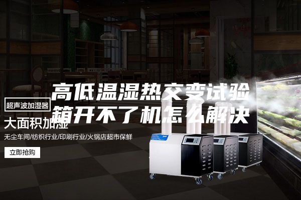 高低温湿热交变试验箱开不了机怎么解决