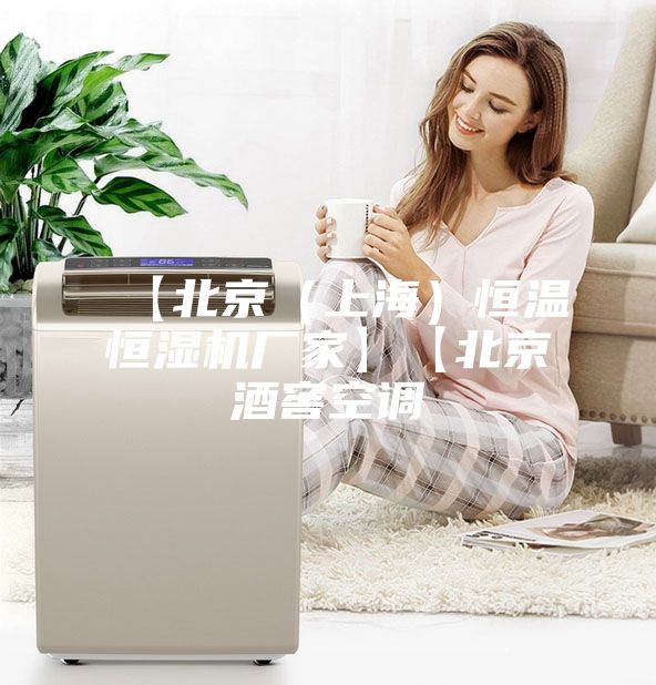 【北京（上海）恒温恒湿机厂家】【北京酒窖空调