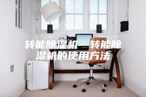 转能除湿机—转能除湿机的使用方法