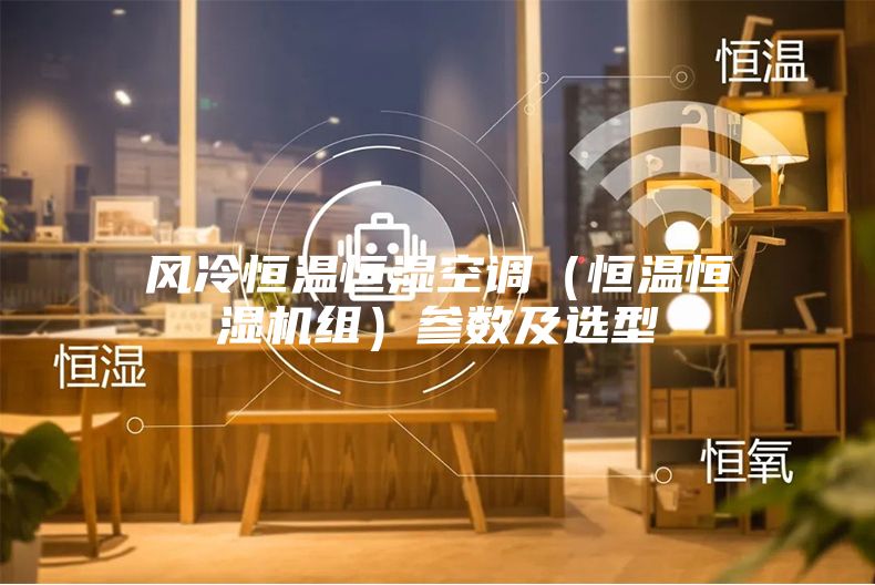 风冷恒温恒湿空调（恒温恒湿机组）参数及选型