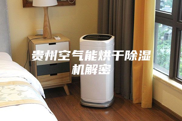贵州空气能烘干除湿机解密
