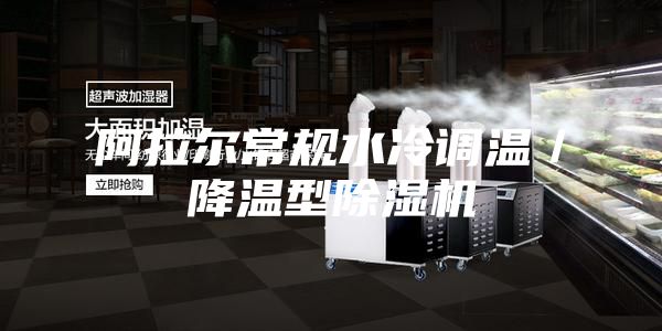阿拉尔常规水冷调温／降温型除湿机