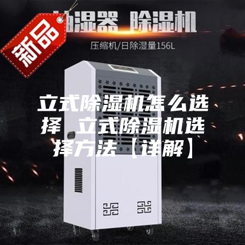 立式除湿机怎么选择 立式除湿机选择方法【详解】