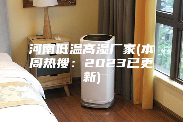 河南低温高湿厂家(本周热搜：2023已更新)