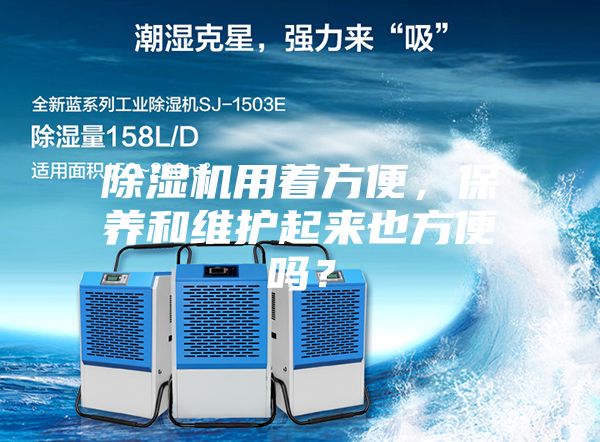 除湿机用着方便，保养和维护起来也方便吗？