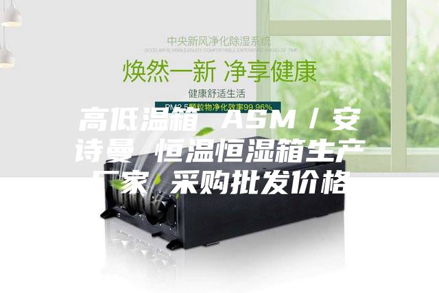 高低温箱 ASM/安诗曼 恒温恒湿箱生产厂家 采购批发价格