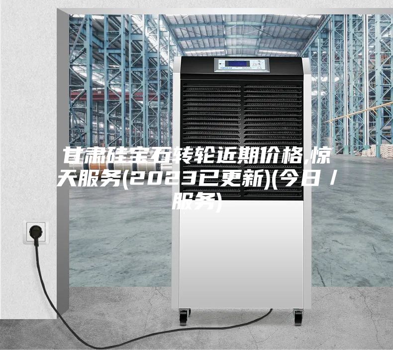 甘肃硅宝石转轮近期价格,惊天服务(2023已更新)(今日／服务)