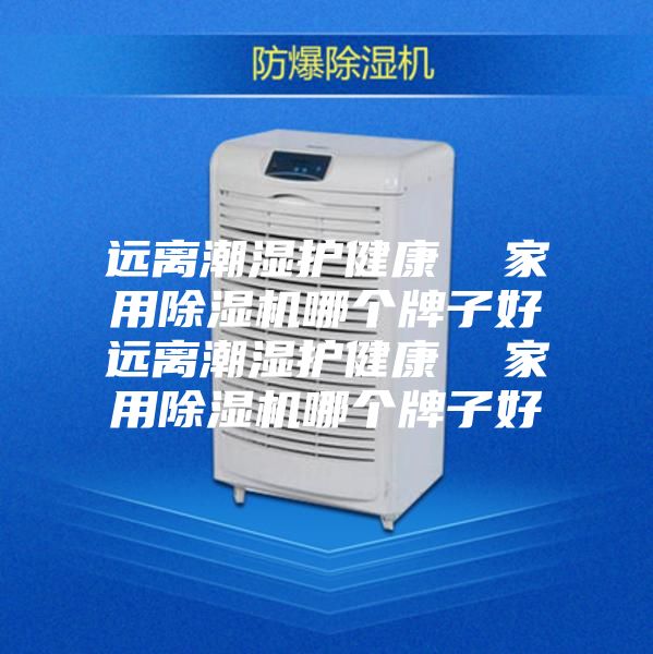远离潮湿护健康  家用除湿机哪个牌子好远离潮湿护健康  家用除湿机哪个牌子好