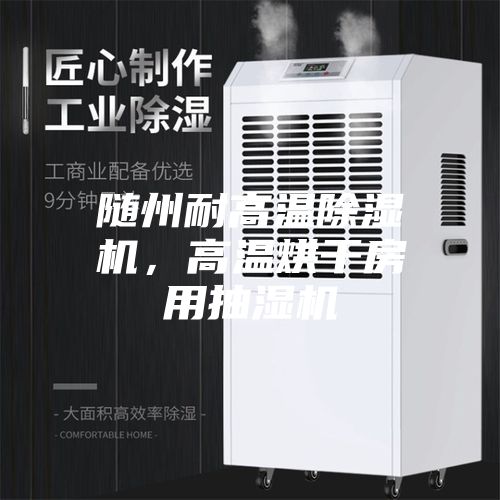 随州耐高温除湿机，高温烘干房用抽湿机