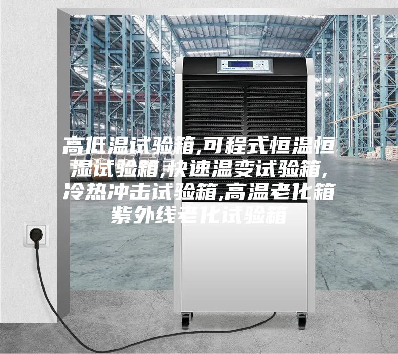 高低温试验箱,可程式恒温恒湿试验箱,快速温变试验箱,冷热冲击试验箱,高温老化箱紫外线老化试验箱