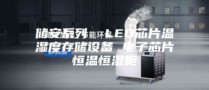 储安系列  LED芯片温湿度存储设备 电子芯片恒温恒湿柜