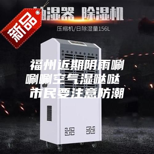 福州近期阴雨唰唰唰空气湿哒哒 市民要注意防潮
