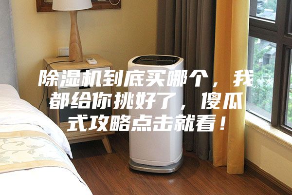 除湿机到底买哪个,我都给你挑好了,傻瓜式攻略点击就看!