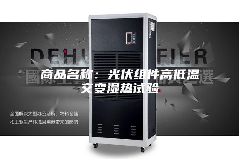 商品名称：光伏组件高低温交变湿热试验
