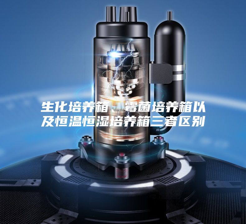 生化培养箱、霉菌培养箱以及恒温恒湿培养箱三者区别
