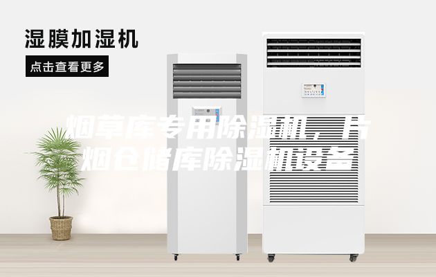烟草库专用除湿机，片烟仓储库除湿机设备
