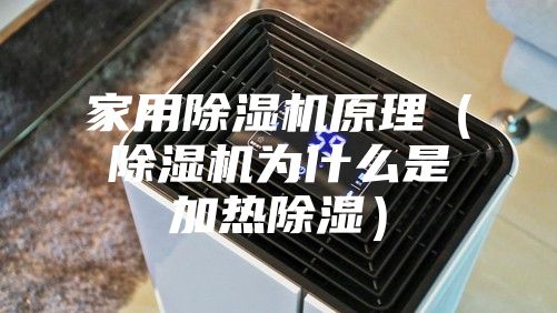 家用除湿机原理（除湿机为什么是加热除湿）