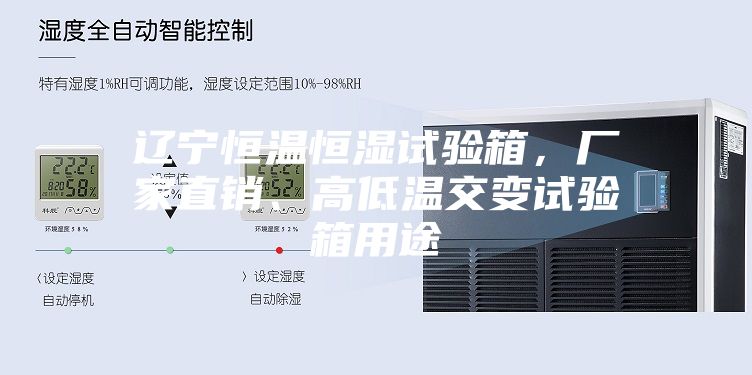 辽宁恒温恒湿试验箱,厂家直销、高低温交变试验箱用途