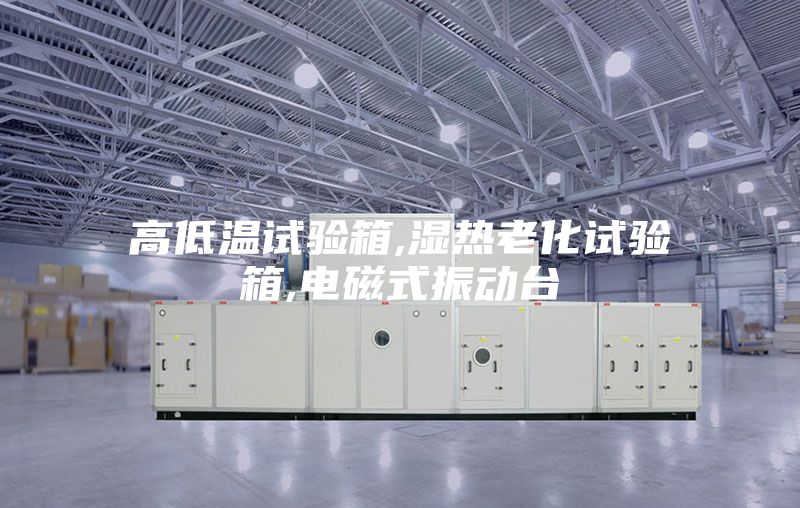 高低温试验箱,湿热老化试验箱,电磁式振动台
