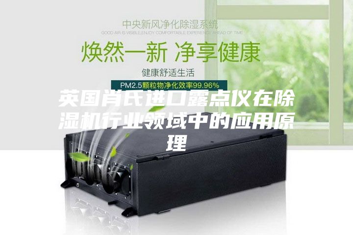 英国肖氏进口露点仪在除湿机行业领域中的应用原理