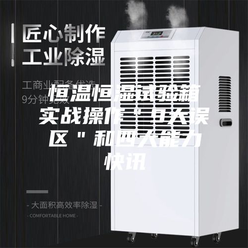 恒温恒湿试验箱实战操作"9大误区"和四大能力快讯