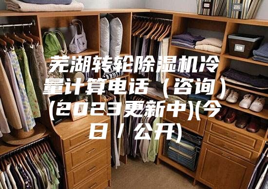 芜湖转轮除湿机冷量计算电话（咨询）(2023更新中)(今日／公开)