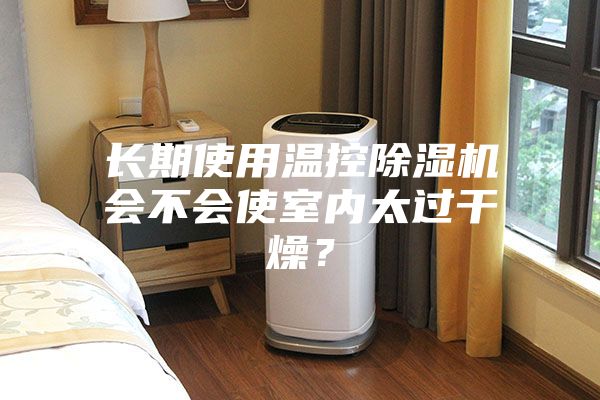 长期使用温控除湿机会不会使室内太过干燥？