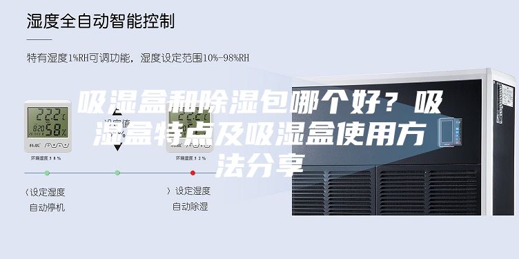 吸湿盒和除湿包哪个好？吸湿盒特点及吸湿盒使用方法分享