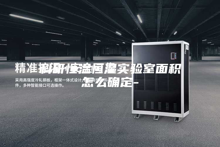 科研恒温恒湿实验室面积怎么确定-