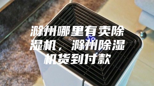 滁州哪里有卖除湿机，滁州除湿机货到付款