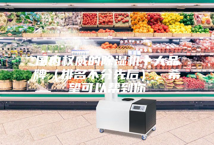 国内权威的除湿机十大品牌（排名不分先后），希望可以帮到你