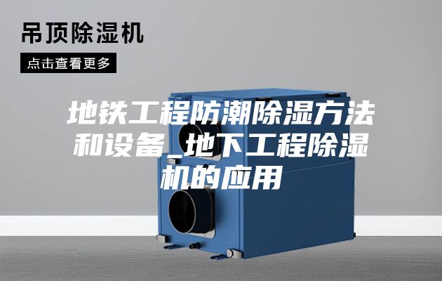 地铁工程防潮除湿方法和设备_地下工程除湿机的应用
