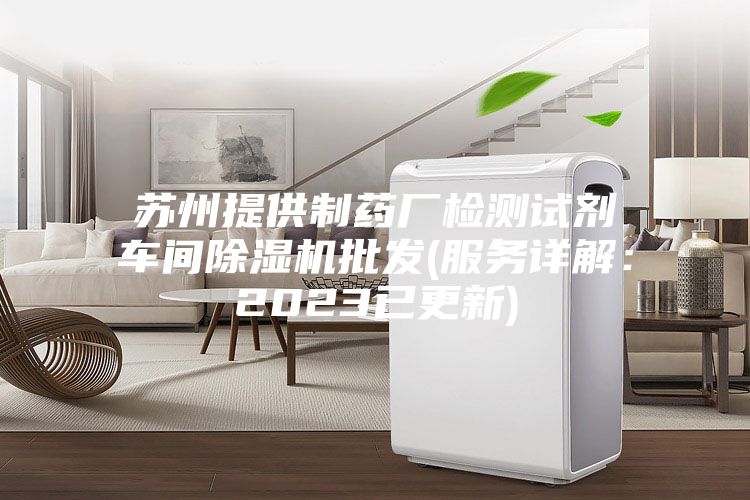 苏州提供制药厂检测试剂车间除湿机批发(服务详解：2023已更新)