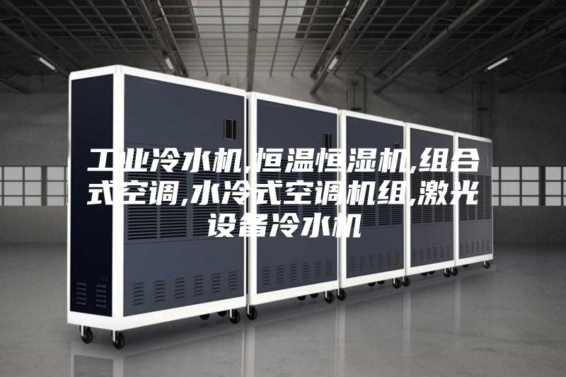 工业冷水机,恒温恒湿机,组合式空调,水冷式空调机组,激光设备冷水机
