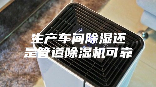 生产车间除湿还是管道除湿机可靠