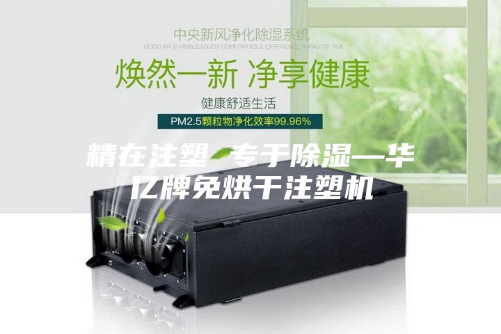精在注塑 专于除湿—华亿牌免烘干注塑机