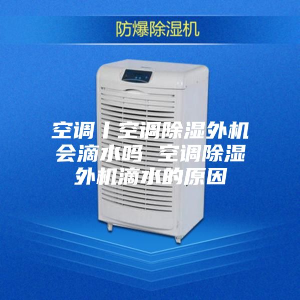 空调丨空调除湿外机会滴水吗 空调除湿外机滴水的原因