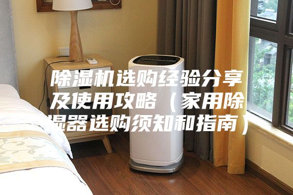 除湿机选购经验分享及使用攻略（家用除湿器选购须知和指南）