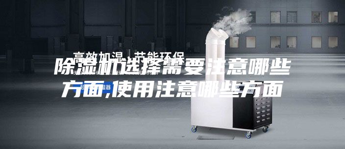 除湿机选择需要注意哪些方面,使用注意哪些方面