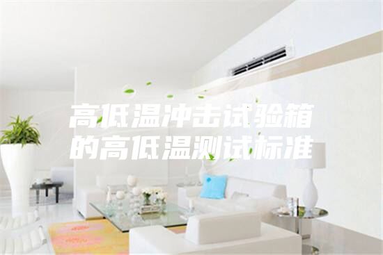 高低温冲击试验箱的高低温测试标准
