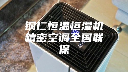 铜仁恒温恒湿机精密空调全国联保
