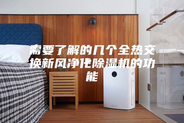需要了解的几个全热交换新风净化除湿机的功能