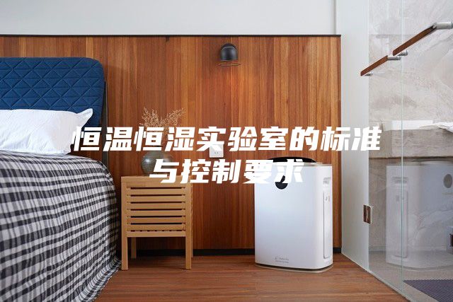 恒温恒湿实验室的标准与控制要求