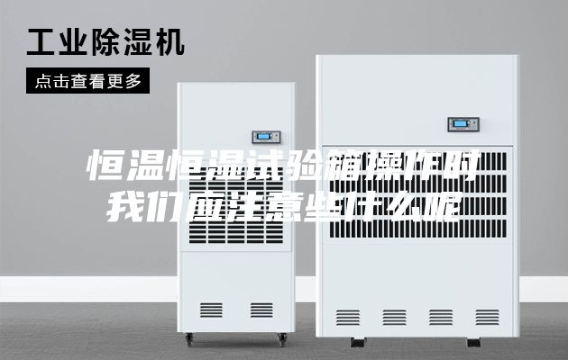 恒温恒湿试验箱操作时我们应注意些什么呢