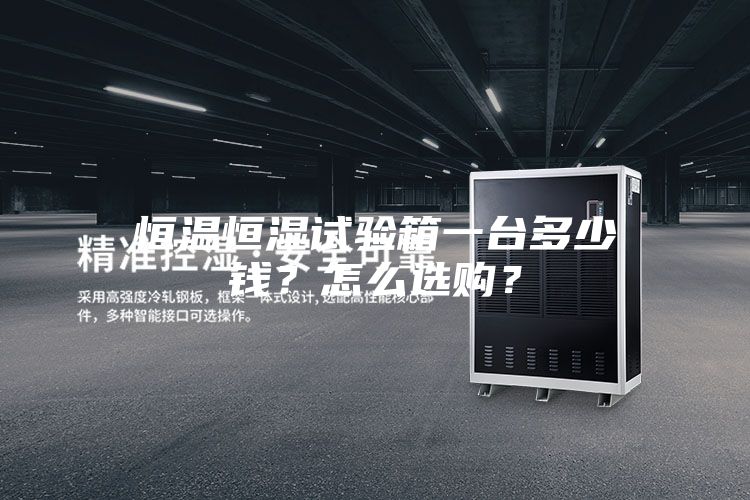 恒温恒湿试验箱一台多少钱？怎么选购？