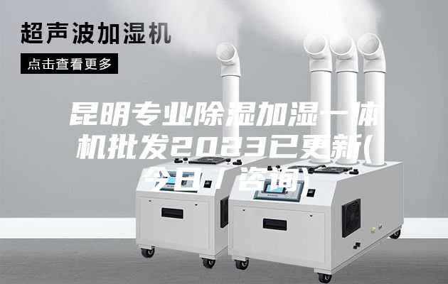 昆明专业除湿加湿一体机批发2023已更新(今日/咨询)