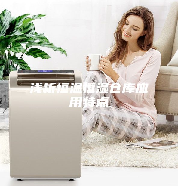 浅析恒温恒湿仓库应用特点