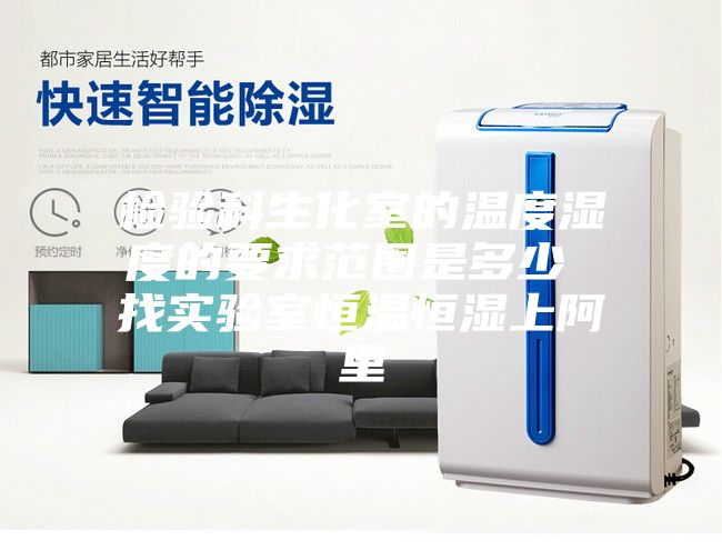 检验科生化室的温度湿度的要求范围是多少 找实验室恒温恒湿上阿里